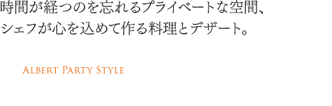 時間が経つのを忘れるプライベートな空間、シェフが心を込めて作る料理とデザート。