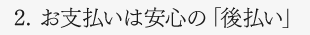 2. お支払いは安心の「後払い」